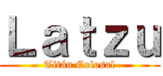 Ｌａｔｚｕ (Titán Colosal)