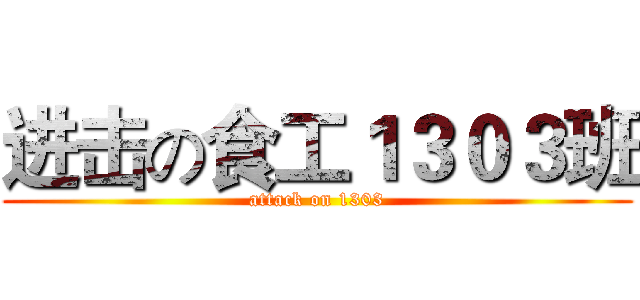 进击の食工１３０３班 (attack on 1303)