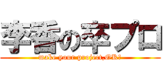 李香の卒プロ (make your project,OK?)