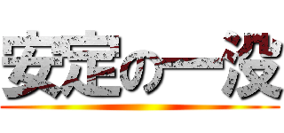 安定の一没 ()