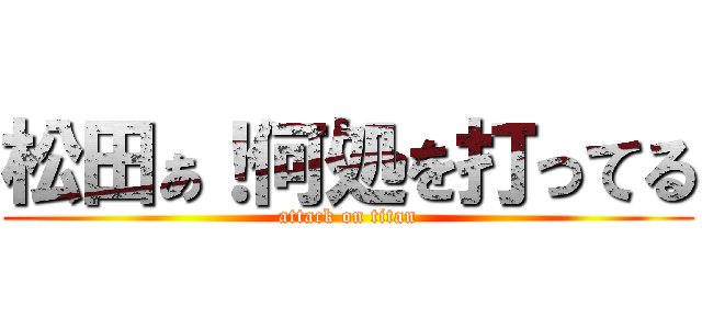 松田ぁ！何処を打ってる (attack on titan)