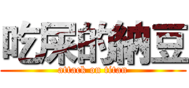 吃屎的納豆 (attack on titan)