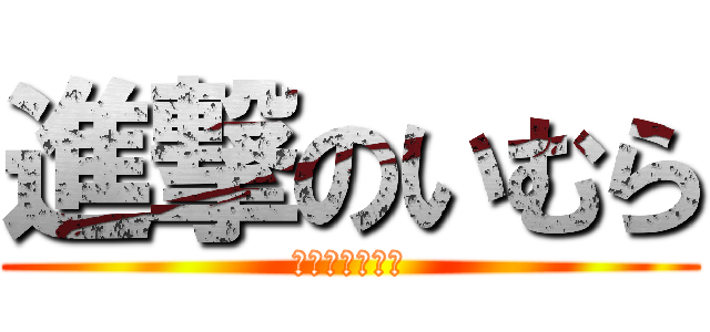 進撃のいむら (いむらはワロタ)