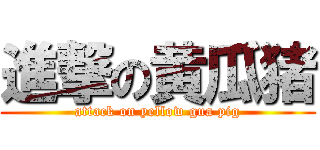 進撃の黄瓜猪 (attack on yellow gua pig)