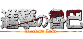 進撃の魯巴 (attack on Luba)