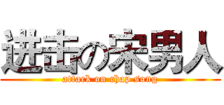 进击の宋男人 (attack on chap song)