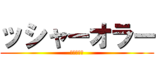 ッシャーオラー (やったんで)