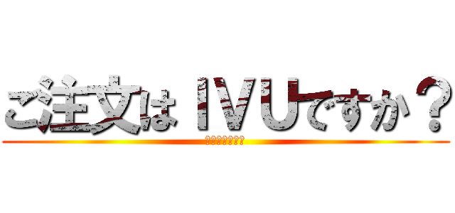 ご注文はＩＶＵですか？ (もふもふ楽しい)