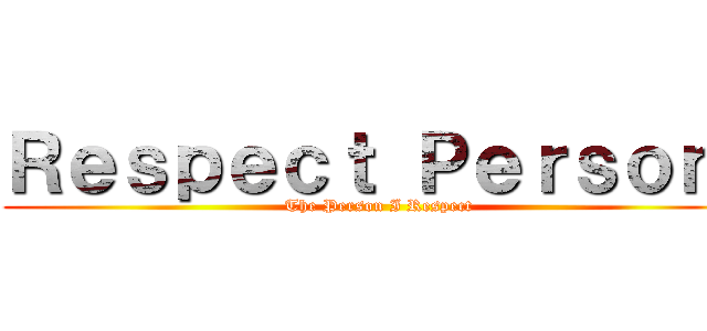Ｒｅｓｐｅｃｔ Ｐｅｒｓｏｎ  (The Person I Respect)