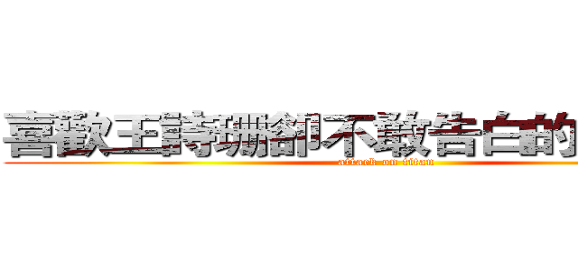 喜歡王詩珊卻不敢告白的の張詠竣 (attack on titan)
