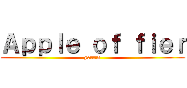 Ａｐｐｌｅ ｏｆ ｆｉｅｒ (pomme)