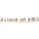 Ａｔｔａｃｋ ｏｎ ａｌｂｉｎ (attack on Albin)