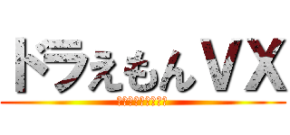 ドラえもんＶＸ (儚い残酷と裏の希望)