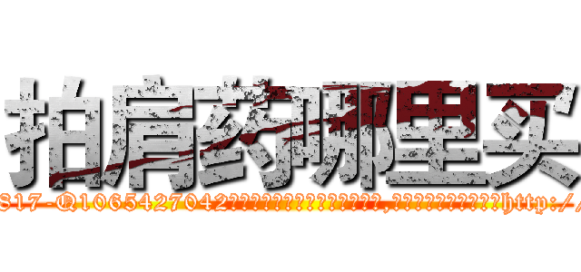 拍肩药哪里买 (拍肩药哪里买【电-151x68344x817-Q1065427042元吉药业】我们做的是长期生意,靠的是老客户长期支持http://sngk.net/78EmWg

参考消息网我们做的是长期生意,靠的是老客户长期支持也许我们早该意识到，就连鲍勃·霍斯金斯（金球奖戏剧类电影男主角 
)