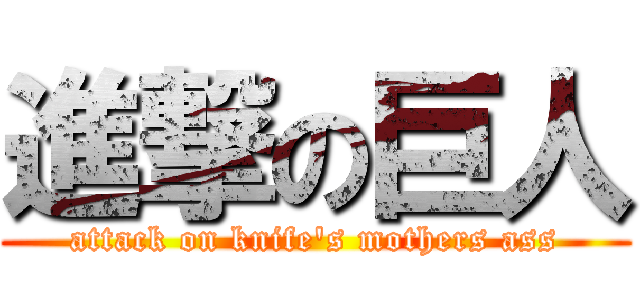 進撃の巨人 (attack on knife's mothers ass)