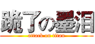 跪了の墨泪 (attack on titan)