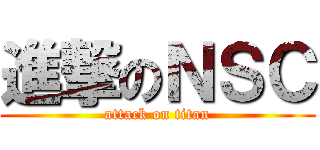 進撃のＮＳＣ (attack on titan)