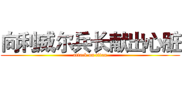 向利威尔兵长献出心脏 (attack on titan)