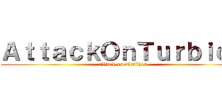 ＡｔｔａｃｋＯｎＴｕｒｂｉｏｓ (Attack on Turbios)