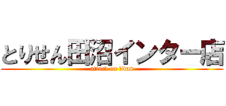 とりせん田沼インター店 (attack on titan)
