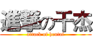 進撃の干杰 (attack of hentai)