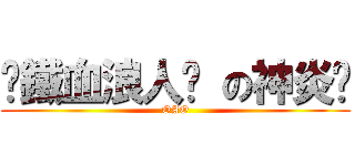 ╬鐵血浪人╬ の神炎™ (OAO)