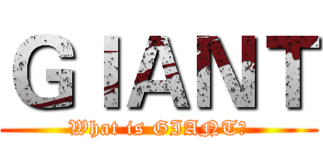 ＧＩＡＮＴ (What is GIANT?)