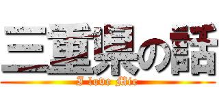 三重県の話 (I love Mie)
