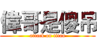 偉哥是傻吊 (attack on titan)