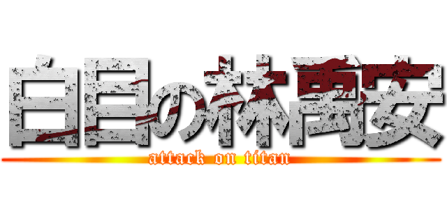 白目の林禹安 (attack on titan)