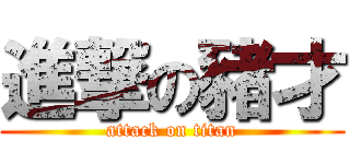 進撃の豬才 (attack on titan)