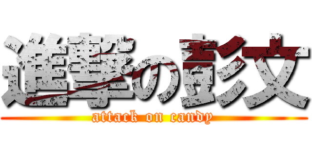 進撃の彭文 (attack on candy)