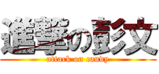 進撃の彭文 (attack on candy)