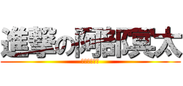 進撃の阿部冥太 (やらないか？)