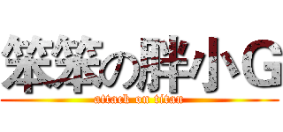 笨笨の胖小Ｇ (attack on titan)