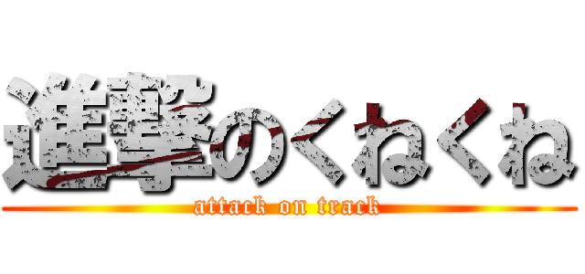 進撃のくねくね (attack on track)