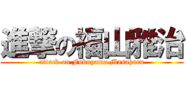 進撃の福山雅治 (attack on Fukuyama Masaharu)