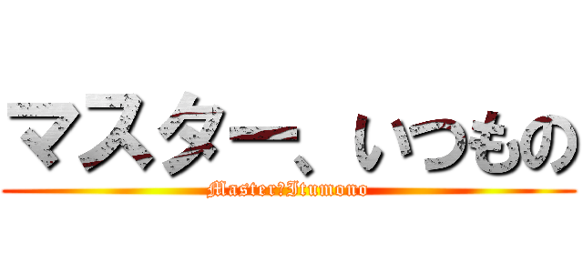 マスター、いつもの (Master　Itumono)