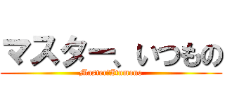 マスター、いつもの (Master　Itumono)
