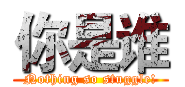 你是谁 (Nothing so stuggle!)