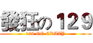 發狂の１２９ (129 GO CRAZY)