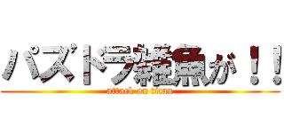 パズドラ雑魚が！！ (attack on titan)
