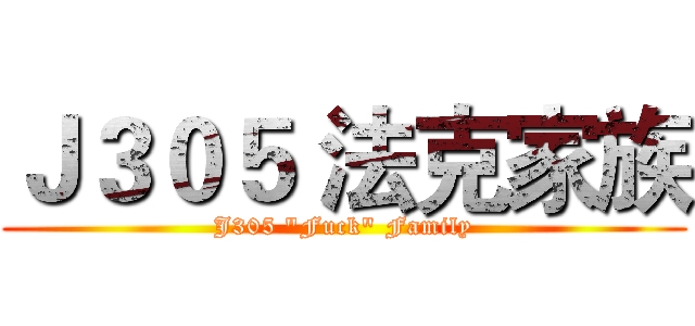 Ｊ３０５ 法克家族 (J305 "Fuck" Family)