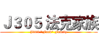 Ｊ３０５ 法克家族 (J305 "Fuck" Family)