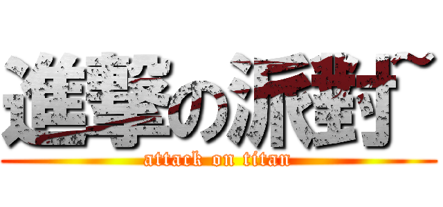 進撃の派對~ (attack on titan)
