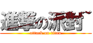 進撃の派對~ (attack on titan)