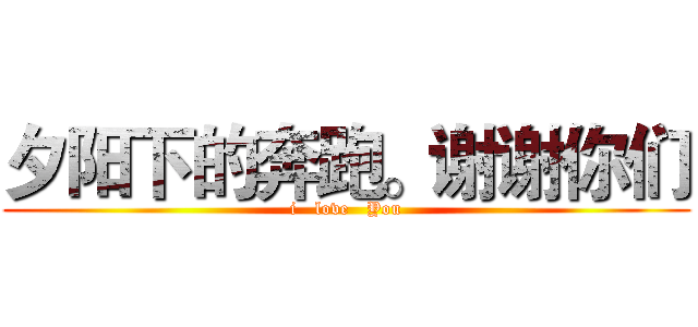夕阳下的奔跑。谢谢你们 (i   love   You)