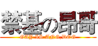 禁基の昂哥 (GAY IS ANG,DOG)