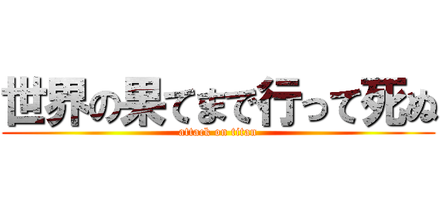世界の果てまで行って死ぬ (attack on titan)