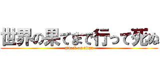 世界の果てまで行って死ぬ (attack on titan)